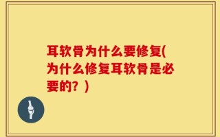 耳软骨为什么要修复(为什么修复耳软骨是必要的？)