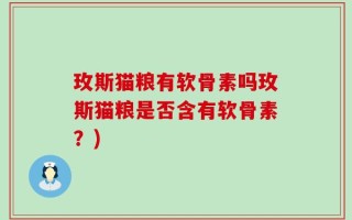 玫斯猫粮有软骨素吗玫斯猫粮是否含有软骨素？)