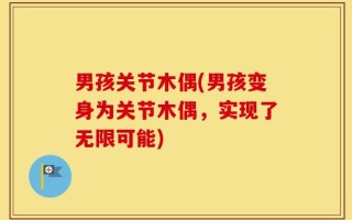 男孩关节木偶(男孩变身为关节木偶，实现了无限可能)