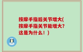 按摩手指后关节增大(按摩手指关节能增大？这是为什么！)