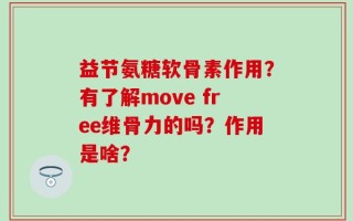 益节氨糖软骨素作用？有了解move free维骨力的吗？作用是啥？