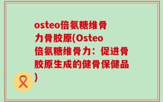 osteo倍氨糖维骨力骨胶原(Osteo倍氨糖维骨力：促进骨胶原生成的健骨保健品)