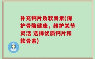 补充钙片及软骨素(保护骨骼健康，维护关节灵活 选择优质钙片和软骨素)