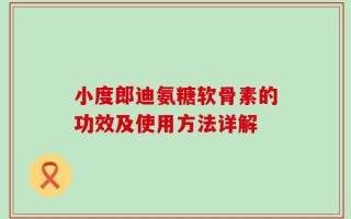 小度郎迪氨糖软骨素的功效及使用方法详解