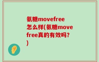 氨糖movefree怎么样(氨糖movefree真的有效吗？)