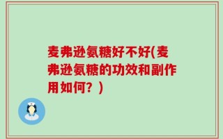 麦弗逊氨糖好不好(麦弗逊氨糖的功效和副作用如何？)