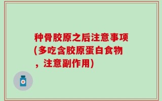 种骨胶原之后注意事项(多吃含胶原蛋白食物，注意副作用)