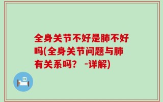 全身关节不好是肺不好吗(全身关节问题与肺有关系吗？ -详解)