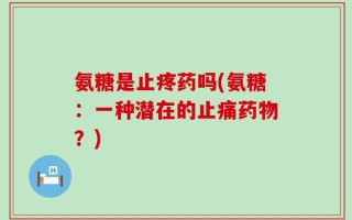氨糖是止疼药吗(氨糖：一种潜在的止痛药物？)
