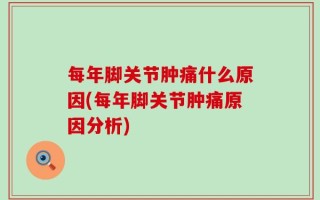 每年脚关节肿痛什么原因(每年脚关节肿痛原因分析)