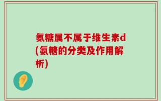 氨糖属不属于维生素d(氨糖的分类及作用解析)