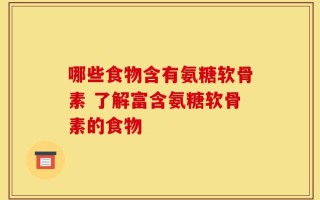 哪些食物含有氨糖软骨素 了解富含氨糖软骨素的食物