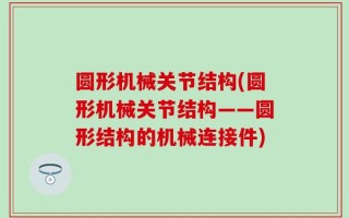 圆形机械关节结构(圆形机械关节结构——圆形结构的机械连接件)