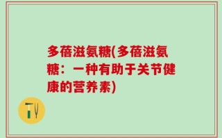 多蓓滋氨糖(多蓓滋氨糖：一种有助于关节健康的营养素)