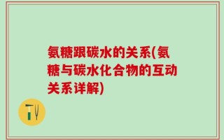 氨糖跟碳水的关系(氨糖与碳水化合物的互动关系详解)