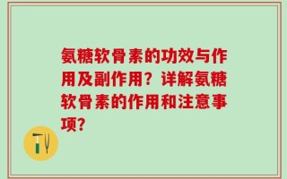 氨糖软骨素的功效与作用及副作用？详解氨糖软骨素的作用和注意事项？