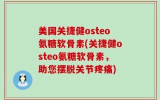 美国关捷健osteo氨糖软骨素(关捷健osteo氨糖软骨素，助您摆脱关节疼痛)