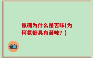 氨糖为什么是苦味(为何氨糖具有苦味？)