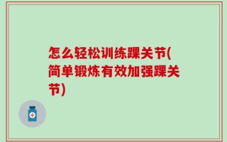 怎么轻松训练踝关节(简单锻炼有效加强踝关节)