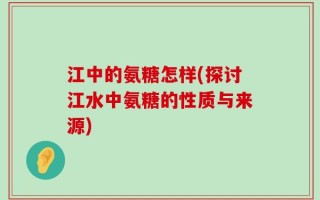江中的氨糖怎样(探讨江水中氨糖的性质与来源)