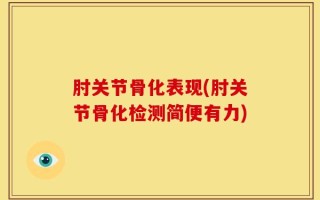 肘关节骨化表现(肘关节骨化检测简便有力)