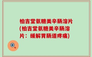 柏吉堂氨糖美辛肠溶片(柏吉堂氨糖美辛肠溶片：缓解胃肠道疼痛)