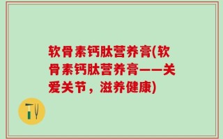 软骨素钙肽营养膏(软骨素钙肽营养膏——关爱关节，滋养健康)