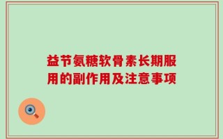 益节氨糖软骨素长期服用的副作用及注意事项