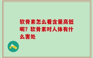 软骨素怎么看含量高低呢？软骨素对人体有什么害处