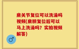肩关节复位可以洗澡吗视频(肩膀复位后可以马上洗澡吗？实拍视频解答)