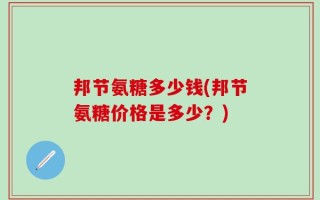 邦节氨糖多少钱(邦节氨糖价格是多少？)