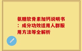 氨糖软骨素加钙说明书：成分功效适用人群服用方法等全解析