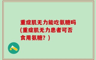 重症肌无力能吃氨糖吗(重症肌无力患者可否食用氨糖？)