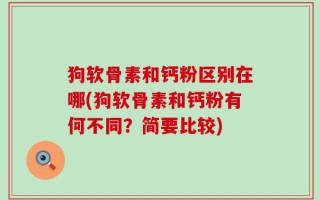 狗软骨素和钙粉区别在哪(狗软骨素和钙粉有何不同？简要比较)