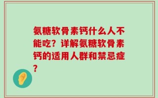 氨糖软骨素钙什么人不能吃？详解氨糖软骨素钙的适用人群和禁忌症？