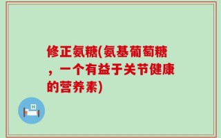 修正氨糖(氨基葡萄糖，一个有益于关节健康的营养素)