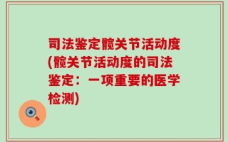 司法鉴定髋关节活动度(髋关节活动度的司法鉴定：一项重要的医学检测)