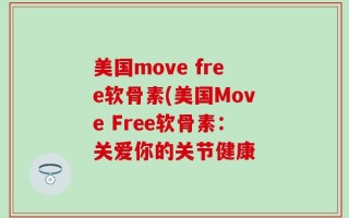 美国move free软骨素(美国Move Free软骨素：关爱你的关节健康