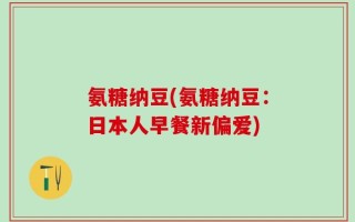 氨糖纳豆(氨糖纳豆：日本人早餐新偏爱)