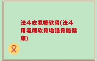 法斗吃氨糖软骨(法斗用氨糖软骨增强骨骼健康)