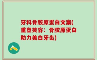 牙科骨胶原蛋白文案(重塑笑容：骨胶原蛋白助力美白牙齿)