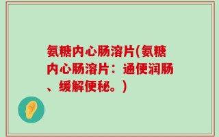 氨糖内心肠溶片(氨糖内心肠溶片：通便润肠、缓解便秘。)
