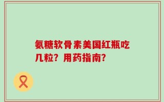氨糖软骨素美国红瓶吃几粒？用药指南？