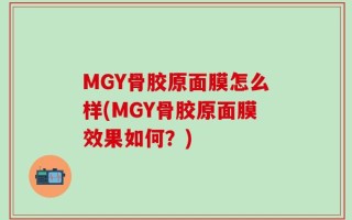 MGY骨胶原面膜怎么样(MGY骨胶原面膜效果如何？)