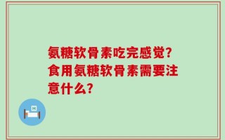 氨糖软骨素吃完感觉？食用氨糖软骨素需要注意什么？