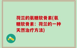荷兰的氨糖软骨素(氨糖软骨素：荷兰的一种天然治疗方法)