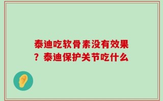 泰迪吃软骨素没有效果？泰迪保护关节吃什么