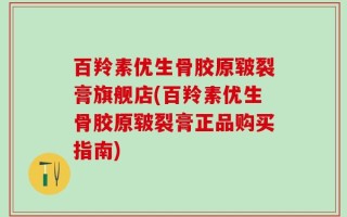 百羚素优生骨胶原皲裂膏旗舰店(百羚素优生骨胶原皲裂膏正品购买指南)