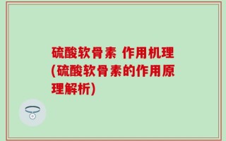 硫酸软骨素 作用机理(硫酸软骨素的作用原理解析)