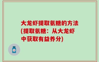 大龙虾提取氨糖的方法(提取氨糖：从大龙虾中获取有益养分)